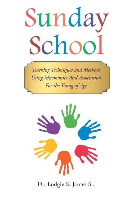 Sunday School: Teaching Techniques & Methods Using Mnemonics and Association for the Young of Age by James, Lodgie S., Sr.