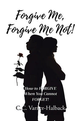 Forgive Me, Forgive Me Not!: How to FORGIVE When You Cannot FORGET! by Varner-Halback, C. C.