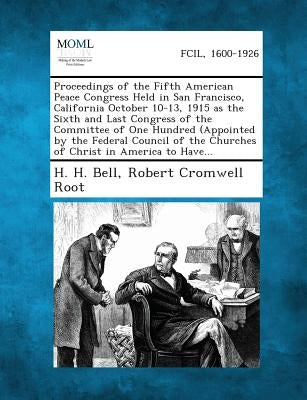 Proceedings of the Fifth American Peace Congress Held in San Francisco, California October 10-13, 1915 as the Sixth and Last Congress of the Committee by Bell, H. H.