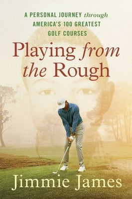 Playing from the Rough: A Personal Journey Through America's 100 Greatest Golf Courses by James, Jimmie