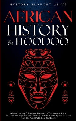 African History & Hoodoo: Connect to The Ancient Spirit of Africa and Explore The Timeline, Culture, Roots, Spells, & More From The World's Richest Co by Alive, History Brought