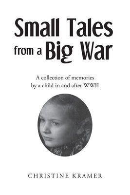 Small Tales from a Big War: A collection of memories by a child in and after WWII by Kramer, Christine