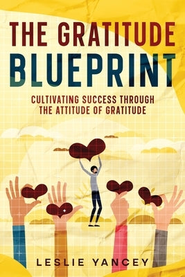 The Gratitude Blueprint: Cultivating Success Through the Attitude of Gratitude by Yancey, Leslie