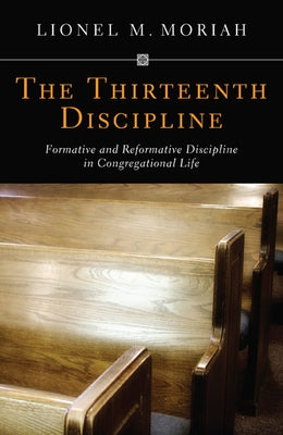 The Thirteenth Discipline: Formative and Reformative Discipline in Congregational Life by Moriah, Lionel M.