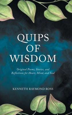 Quips of Wisdom: Original Poems, Stories, and Reflections for Heart, Mind, and Soul by Ross, Kenneth Raymond