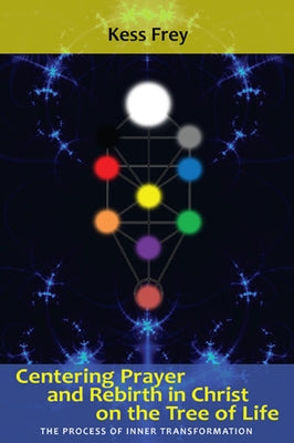 Centering Prayer and Rebirth in Christ on the Tree of Life: The Process of Inner Transformation by Frey, Kess