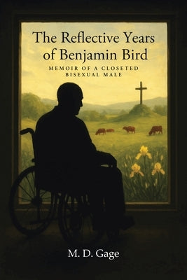 The Reflective Years of Benjamin Bird: Memoir of a Closeted Bisexual Male by Gage, M. D.