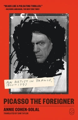 Picasso the Foreigner: An Artist in France, 1900-1973 by Cohen-Solal, Annie