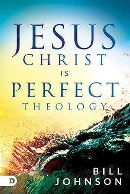 Jesus Christ Is Perfect Theology by Johnson, Bill