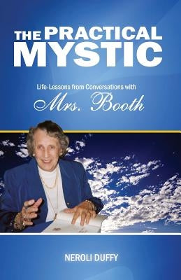 The Practical Mystic: Life-Lessons from Conversations with Mrs. Booth by Duffy, Neroli