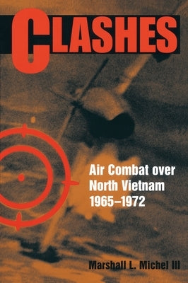 Clashes: Air Combat Over North Vietnam, 1965-1972 by Michel, Marshall