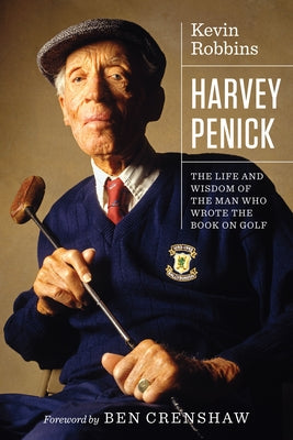 Harvey Penick: The Life and Wisdom of the Man Who Wrote the Book on Golf by Robbins, Kevin