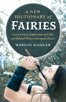 A New Dictionary of Fairies: A 21st Century Exploration of Celtic and Related Western European Fairies by Daimler, Morgan