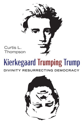 Kierkegaard Trumping Trump: Divinity Resurrecting Democracy by Thompson, Curtis L.