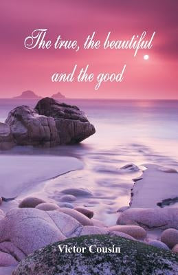 The true, the beautiful and the good by Cousin, Victor