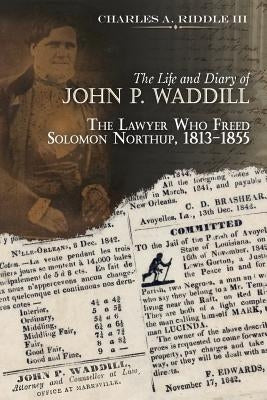 The Life and Diary of John P. Waddill: The Lawyer Who Freed Soloman Northup, 1813-1855 by Riddle, Charles A.