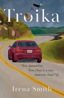 Troika: Three Generations, Three Days, and a Very American Road Trip by Smith, Irena