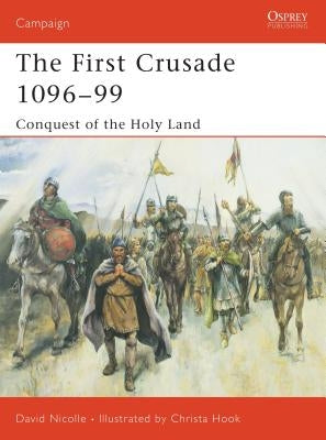 The First Crusade 1096-99: Conquest of the Holy Land by Nicolle, David