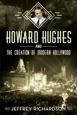 Howard Hughes and the Creation of Modern Hollywood by Richardson, Jeffrey