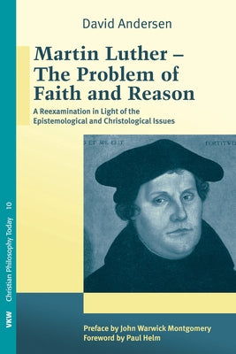 Martin Luther: The Problem with Faith and Reason by Andersen, David