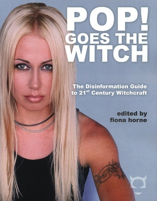 Pop! Goes the Witch: The Disinformation Guide to 21st Century Witchcraft by Horne, Fiona