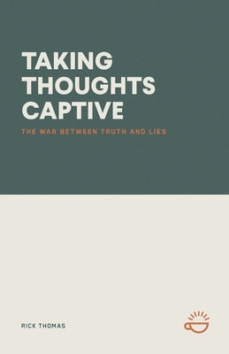 Taking Thoughts Captive: The War Between Truth and Lies by Thomas, Rick