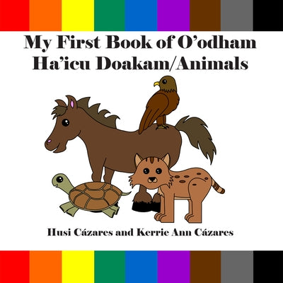 My First Book of O'Odham Ha'icu Doakam / Animals by CÃ¡zares, Husi