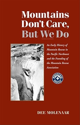 Mountains Don't Care But We Do: An Early History of Mountain Rescue in the Pacific Northwest and the Founding of the Mountain Rescue Association by Molenar, Dee
