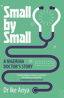 Small by Small: A Nigerian Doctor's Story by Anya, Ike