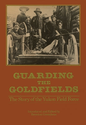 Guarding the Goldfields: The Story of the Yukon Field Force by Greenhous, Brereton