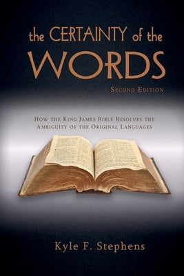 The Certainty of Words (Second Edition): How the King James Bible resolves the ambiguity of the original languages by Stephens, Kyle F.