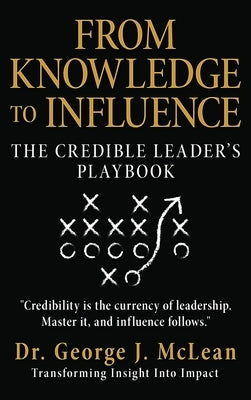 From Knowledge to Influence: The Credible Leader's Playbook by McLean, George J.