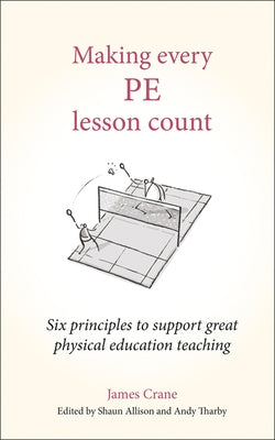 Making Every Pe Lesson Count: Six Principles to Support Great Physical Education Teaching by Crane, James