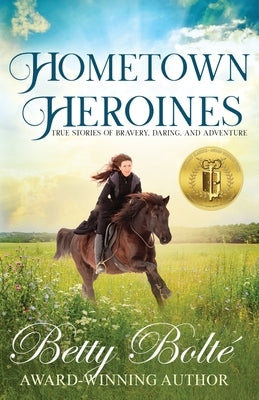 Hometown Heroines: True Stories of Bravery, Daring, and Adventure by Bolte, Betty