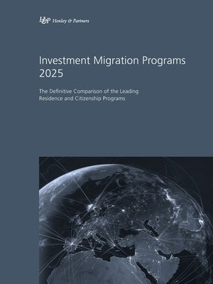 Investment Migration Programs 2025: The Definitive Comparison of the Leading Residence and Citizenship Programs by Partners, Henley &.