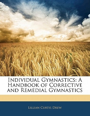 Individual Gymnastics: A Handbook of Corrective and Remedial Gymnastics by Drew, Lillian Curtis