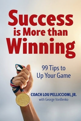 Success is More Than Winning: 99 Tips to Up Your Game by Pelliccioni, Lou