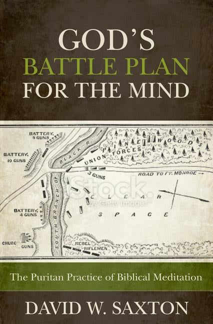 God's Battle Plan for the Mind: The Puritan Practice of Biblical Meditation by Saxton, David W.
