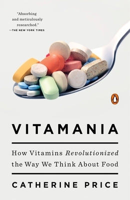 Vitamania: How Vitamins Revolutionized the Way We Think about Food by Price, Catherine