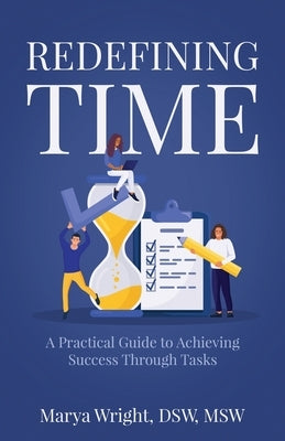 Redefining Time: A Practical Guide to Achieving Success Through Tasks by Wright, Marya
