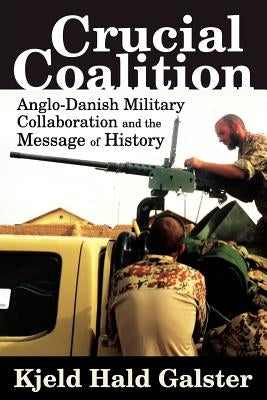 Crucial Coalition: Anglo-Danish Military Collaboration and the Message of History by Galster, Kjeld Hald