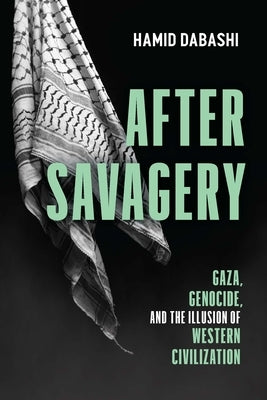 After Savagery: Gaza, Genocide, and the Illusion of Western Civilization by Dabashi, Hamid