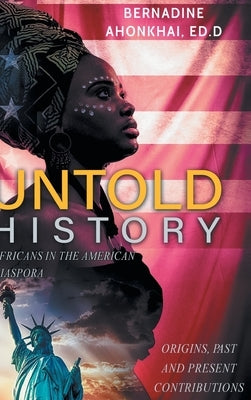 Untold History: Africans in the American Diaspora Origins, Past and Present Contributions by Ahonkhai Ed D., Bernadine E.