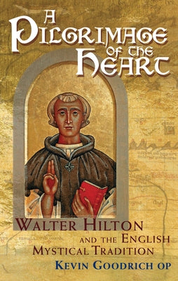 A Pilgrimage of the Heart: Walter Hilton and the English Mystical Tradition by Goodrich, Kevin