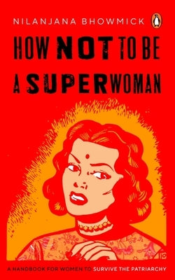 How Not to Be a Superwoman: A Handbook for Women to Survive the Patriarchy by Bhowmick, Nilanjana