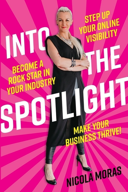 Into the Spotlight: Step Up Your Online Visibility, Become a Rock Star in Your Industry and Make Your Business Thrive by Moras, Nicola