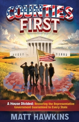 Counties First: A House Divided: Restoring the Representative Government Guaranteed to Every State by Hawkins, Matt