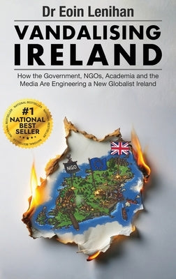 Vandalising Ireland: How the Government, NGOs, Academia and the Media are Engineering a new Globalist Ireland by Lenihan, Eoin