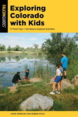 Exploring Colorado with Kids: 71 Field Trips + 142 Nature-Inspired Activities by Siebrase, Jamie