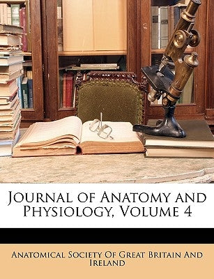 Journal of Anatomy and Physiology, Volume 4 by Anatomical Society of Great Britain and,
